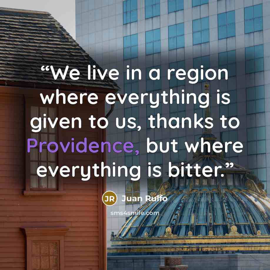 “We live in a region where everything is given to us, thanks to Providence, but where everything is bitter.” quote by Juan Rulfo