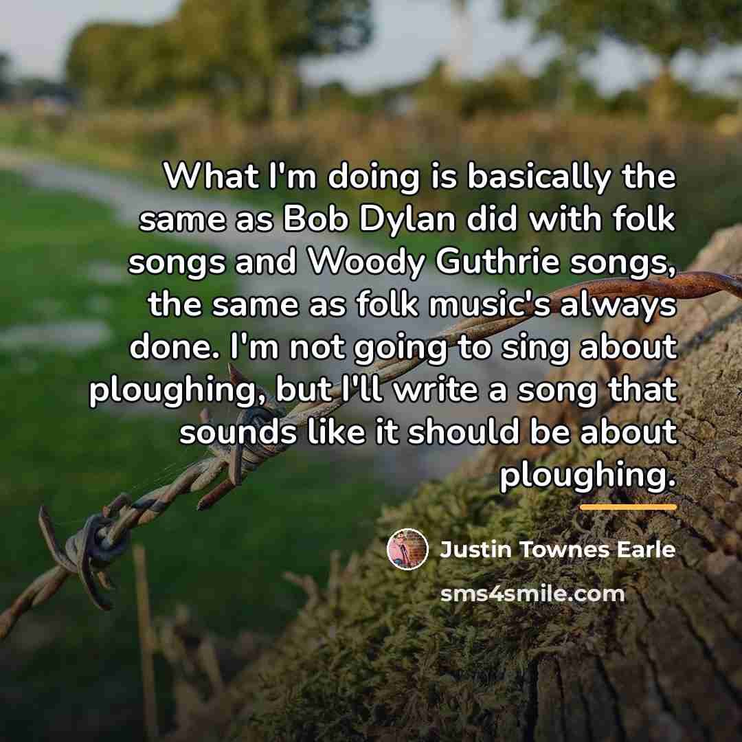 “What I'm doing is basically the same as Bob Dylan…” quote by Justin Townes Earle