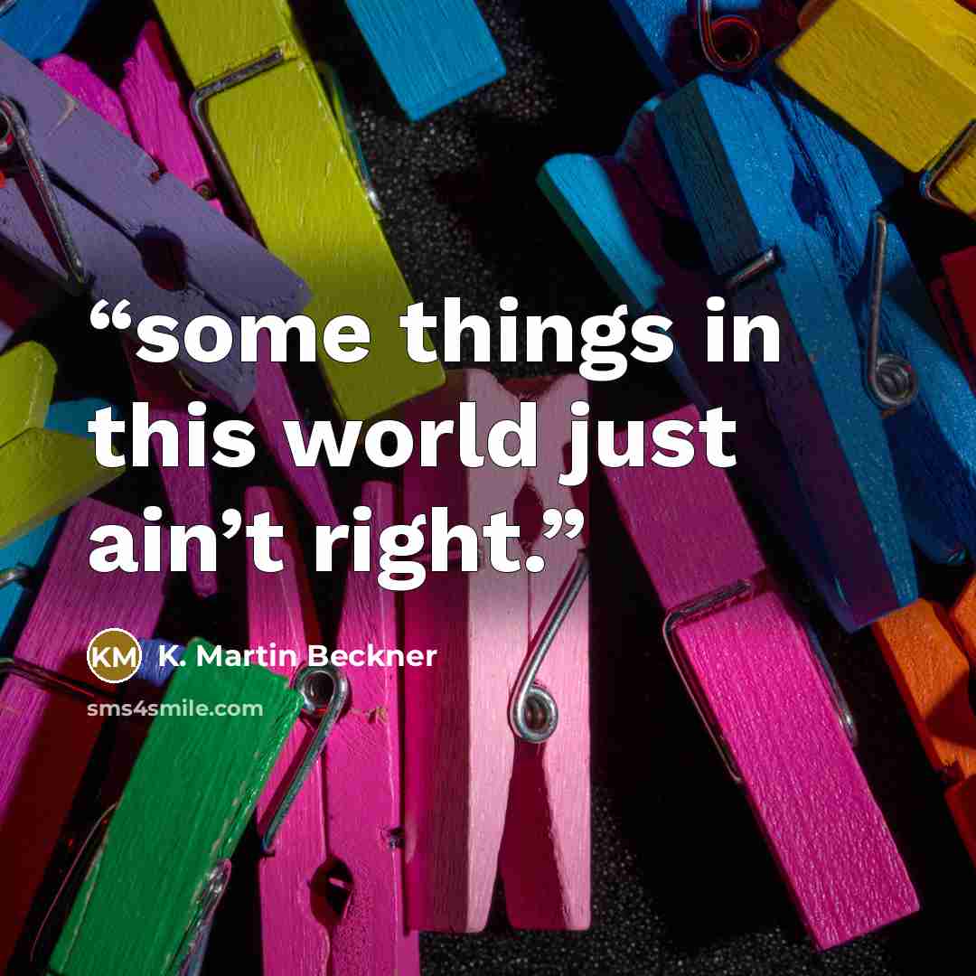 “some things in this world just ain’t right.” quote by K. Martin Beckner