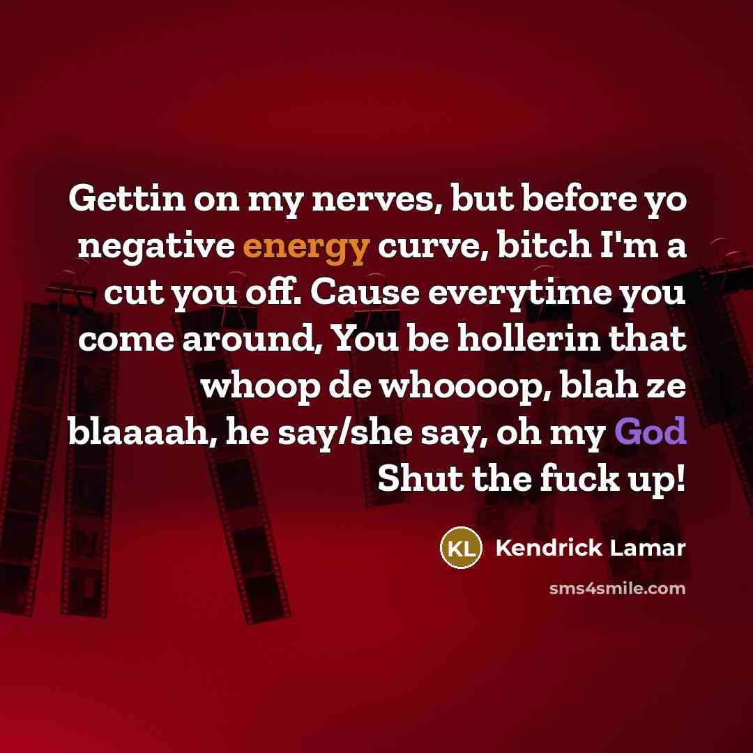 “Gettin on my nerves, but before yo negative energy curve,…” quote by Kendrick Lamar