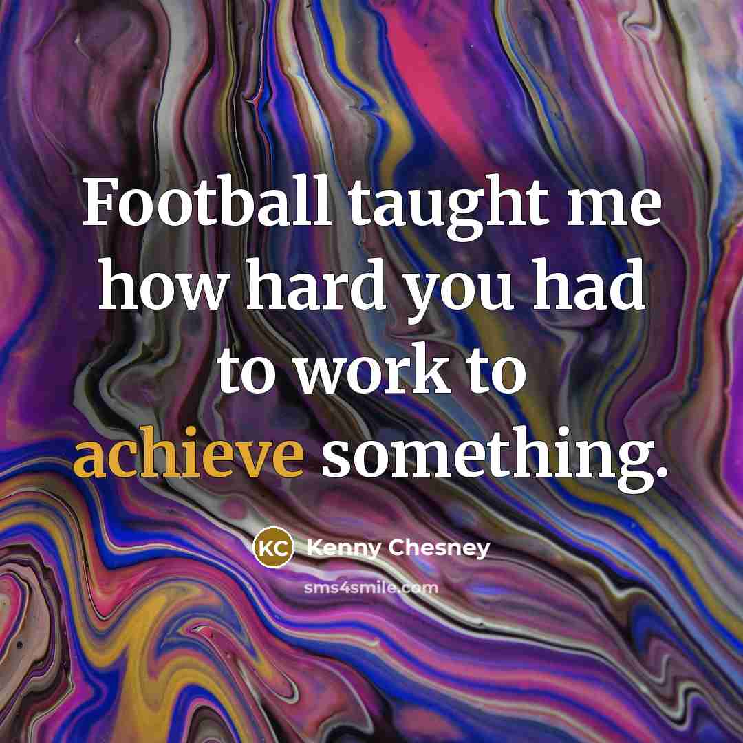 “Football taught me how hard you had to work to…” quote by Kenny Chesney