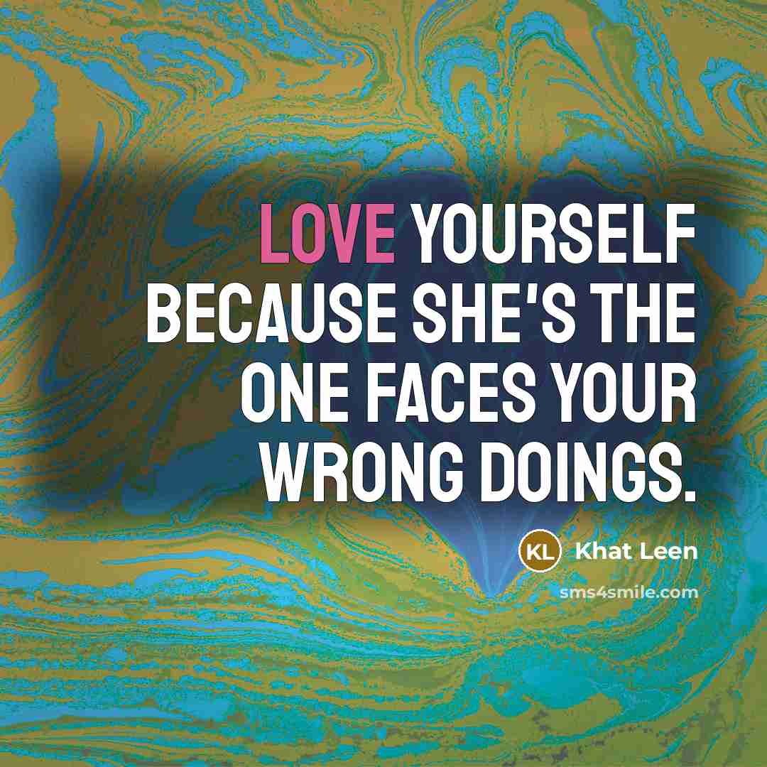 “Love yourself because she's the one faces your wrong doings.…” quote by Khat Leen
