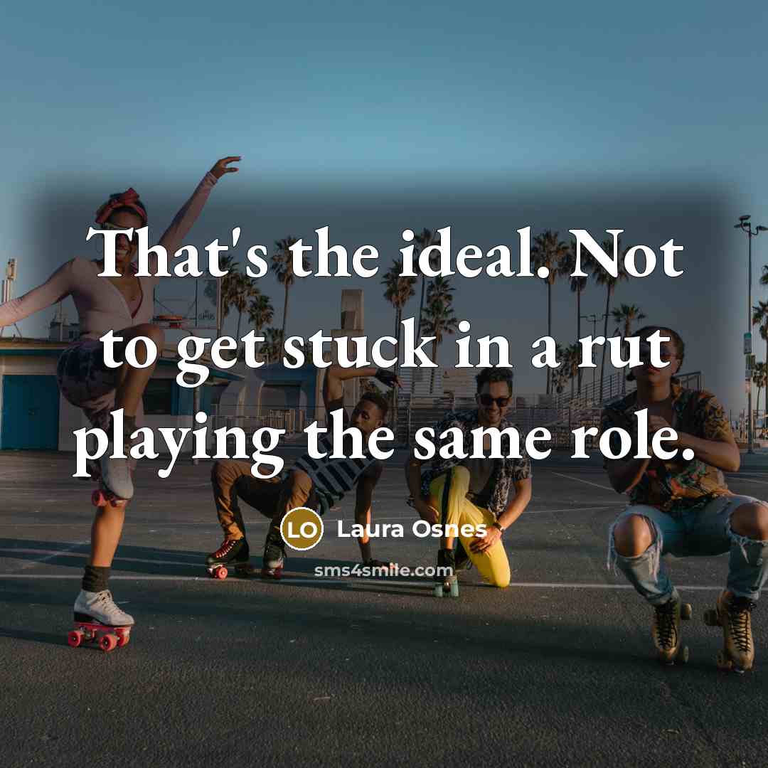 “That's the ideal. Not to get stuck in a rut…” quote by Laura Osnes