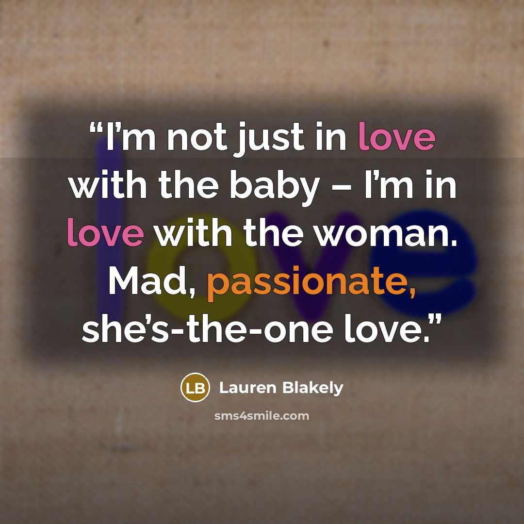 “I’m not just in love with the baby – I’m in love with the woman. Mad, passionate, she’s-the-one love.” quote by Lauren Blakely