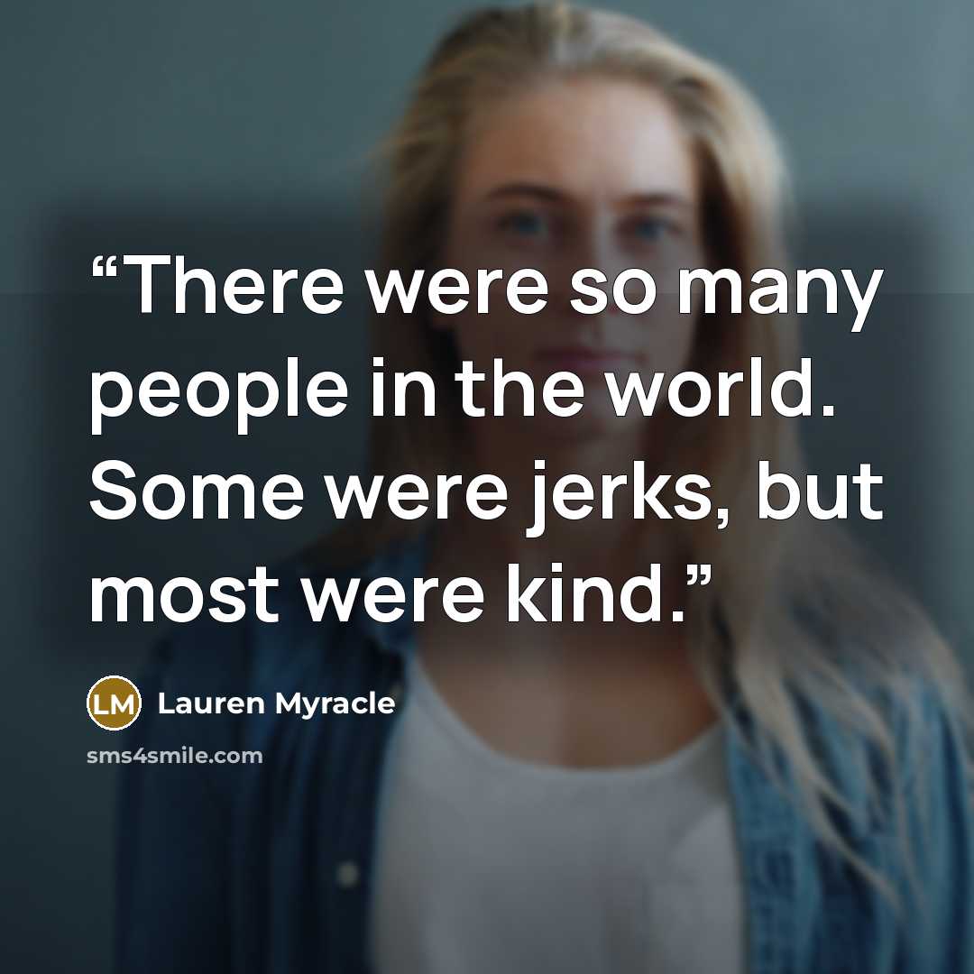 “There were so many people in the world. Some were jerks, but most were kind.” quote by Lauren Myracle