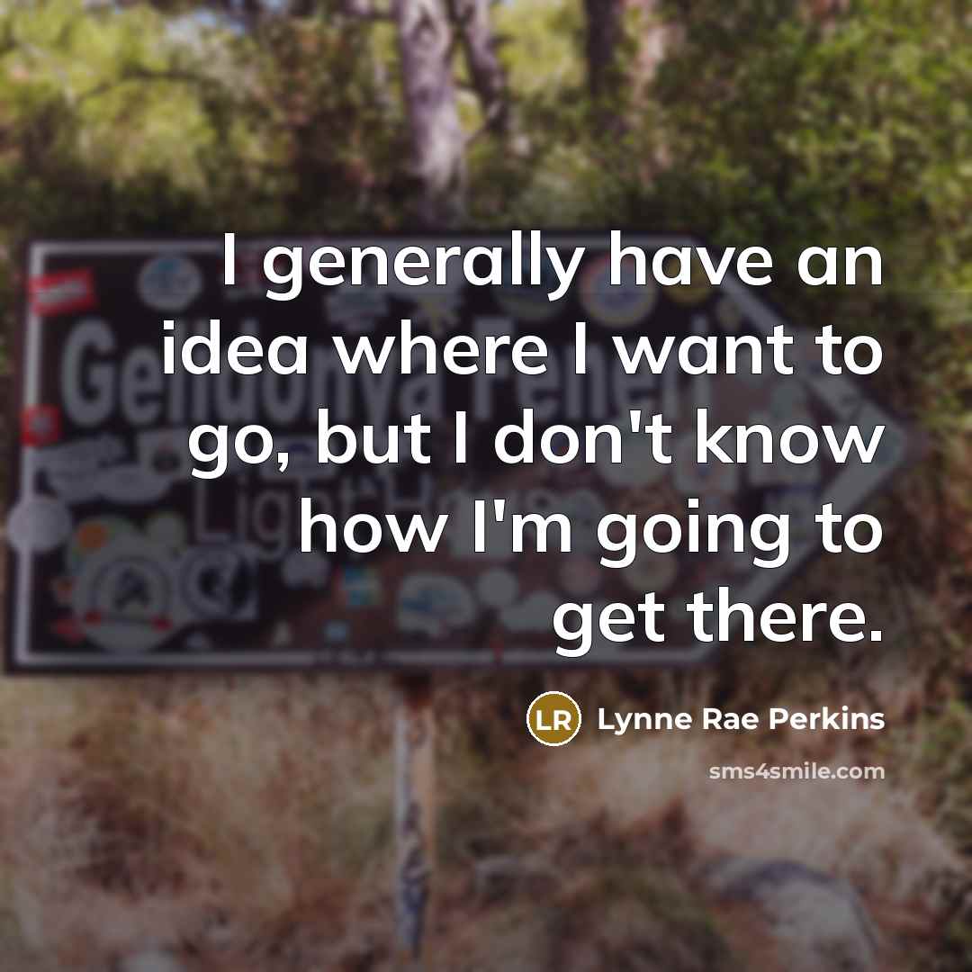 “I generally have an idea where I want to go, but I don't know how I'm going to get there.” quote by Lynne Rae Perkins
