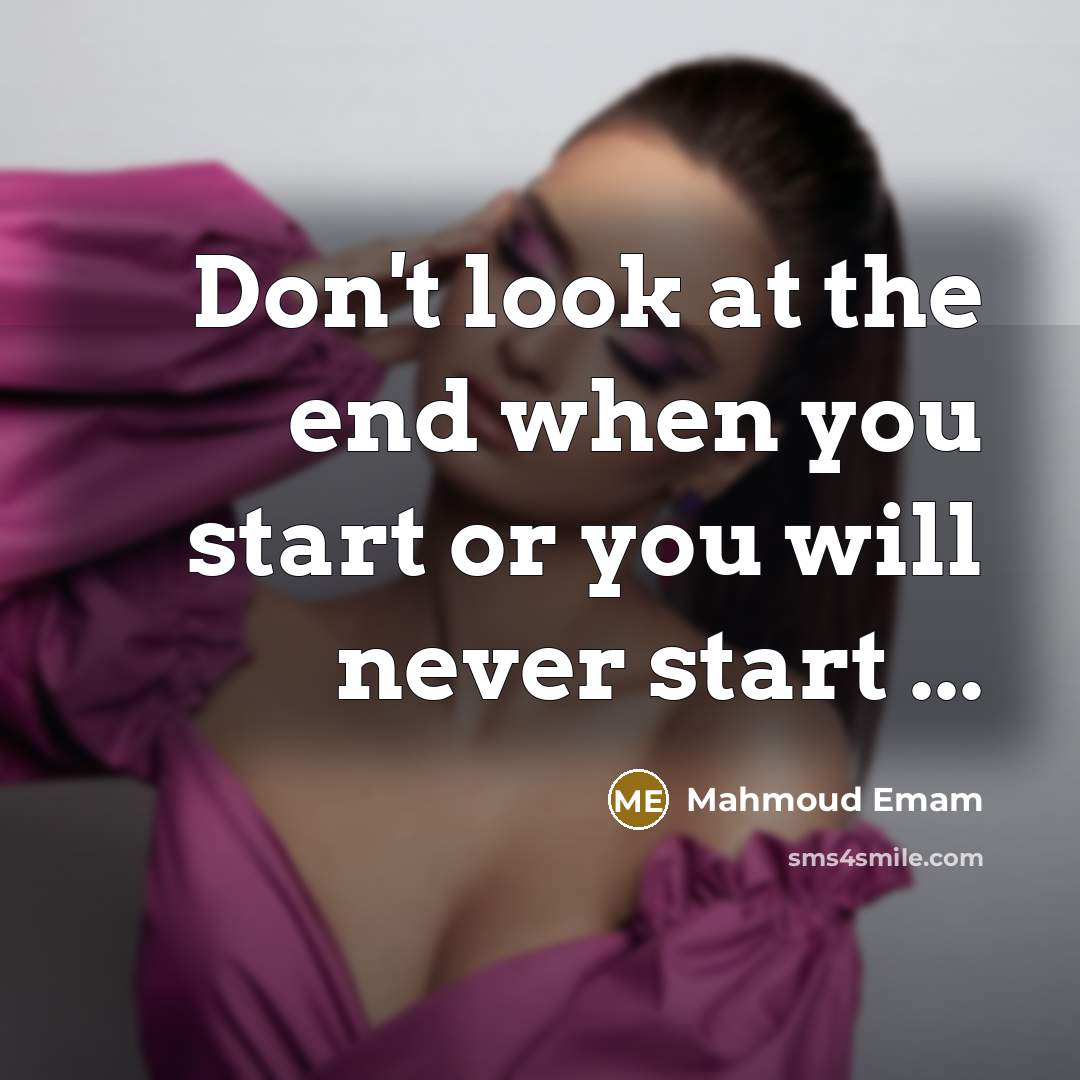 “Don't look at the end when you start or you will never start ...” quote by Mahmoud Emam