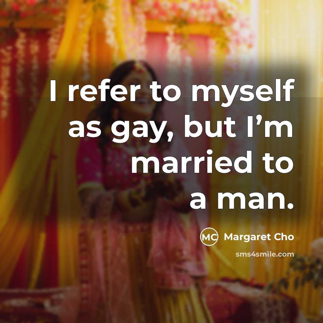 “I refer to myself as gay, but I’m married to…” quote by Margaret Cho