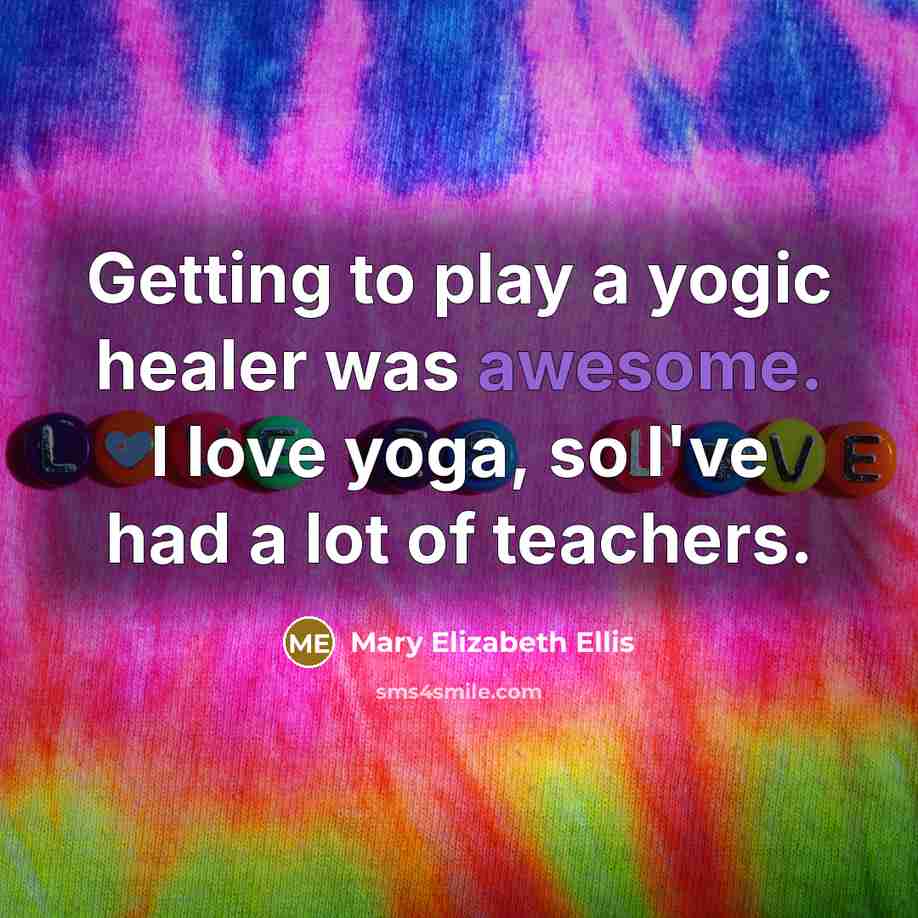 “Getting to play a yogic healer was awesome. I love…” quote by Mary Elizabeth Ellis