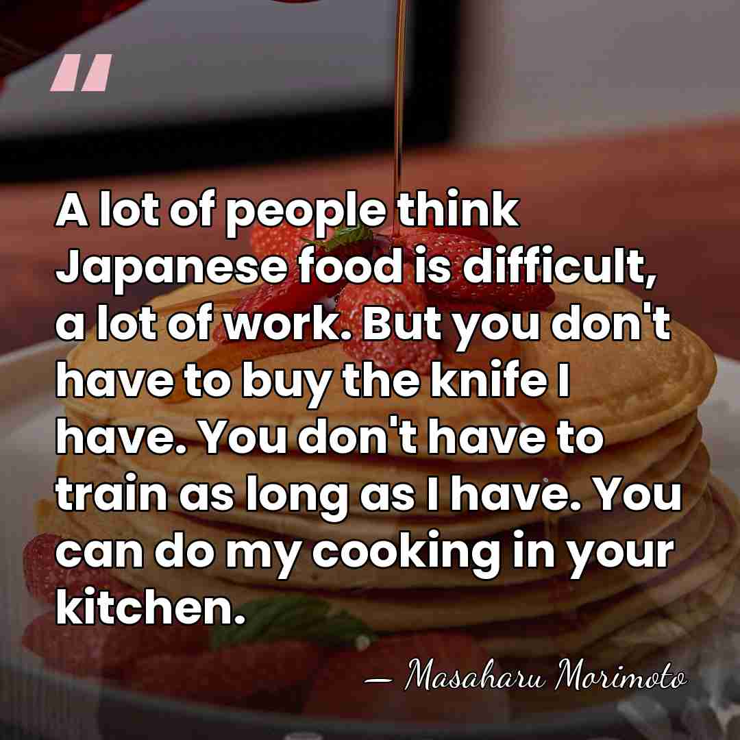 A lot of people think Japanese food is difficult, a lot of&hellip; - Masaharu Morimoto
