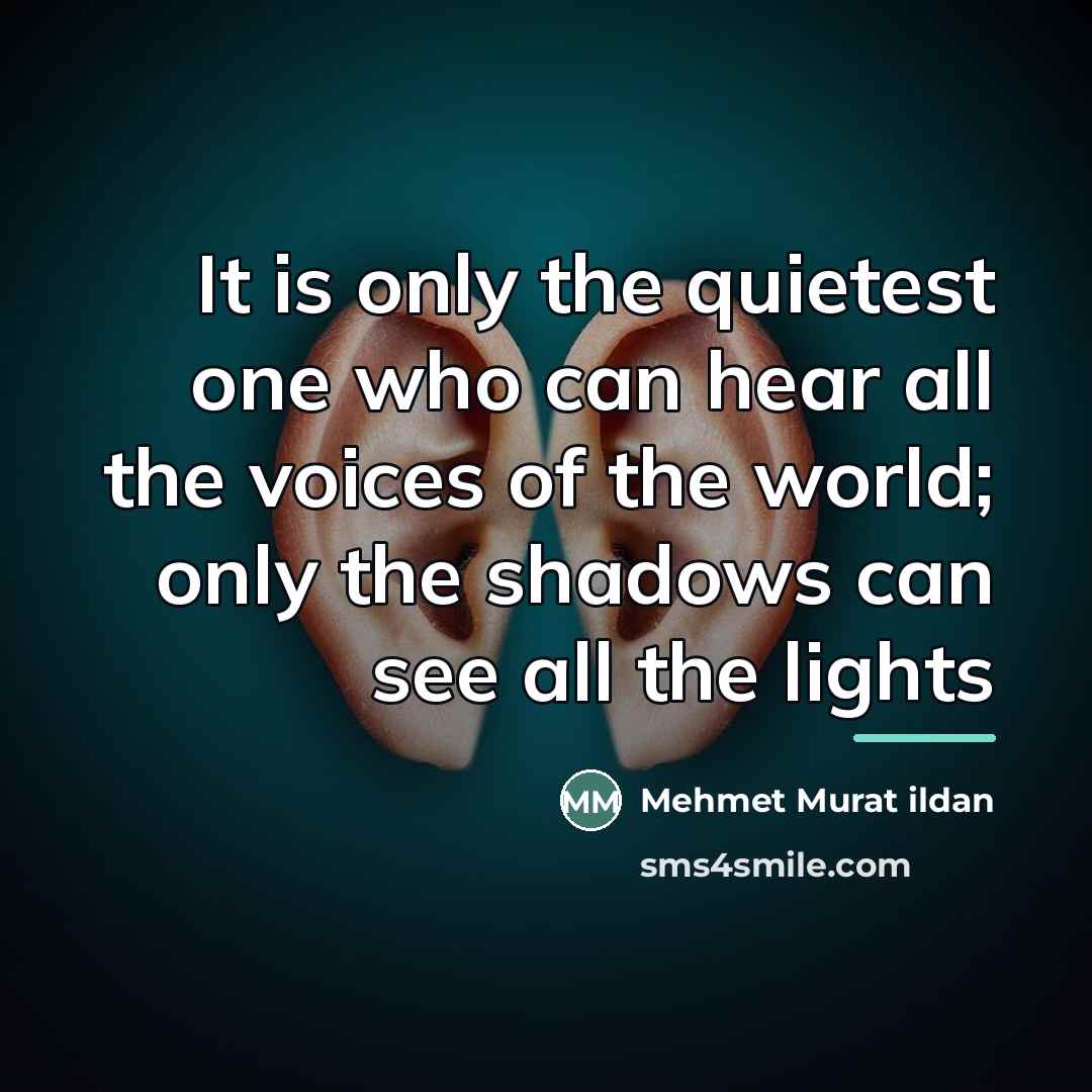 “It is only the quietest one who can hear all…” quote by Mehmet Murat Ildan