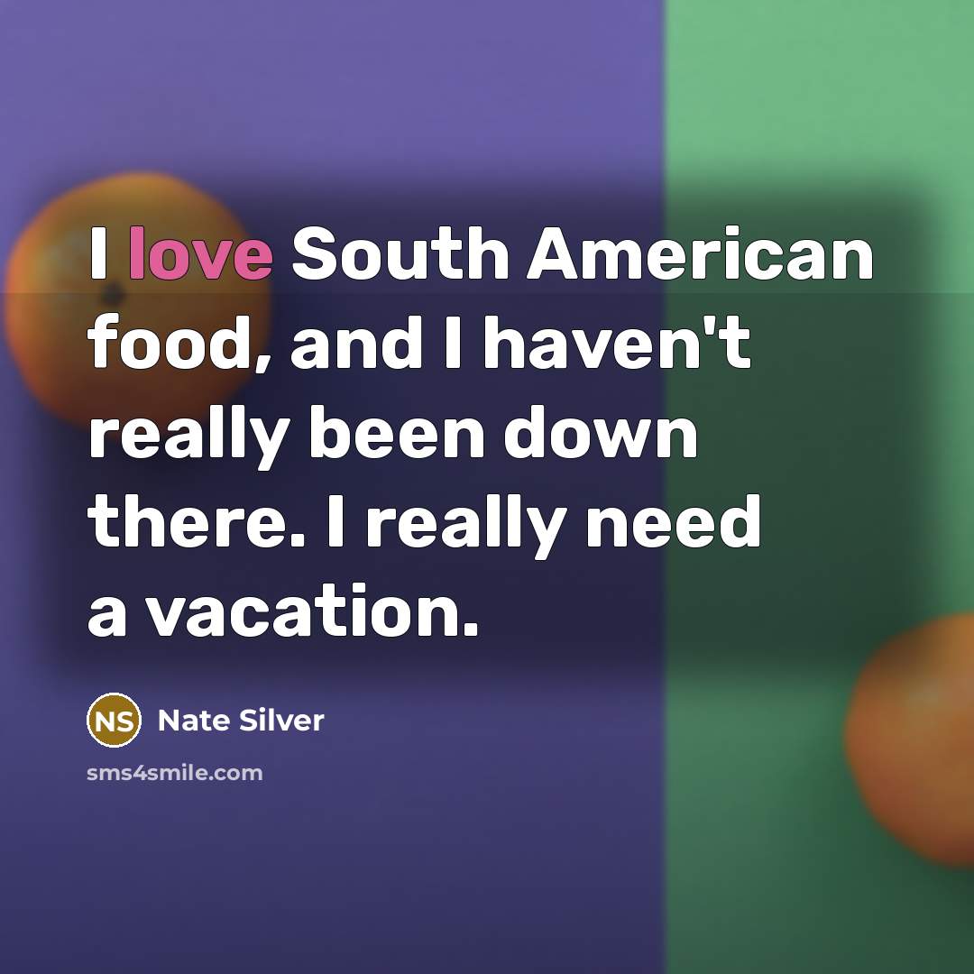 “I love South American food, and I haven't really been…” quote by Nate Silver