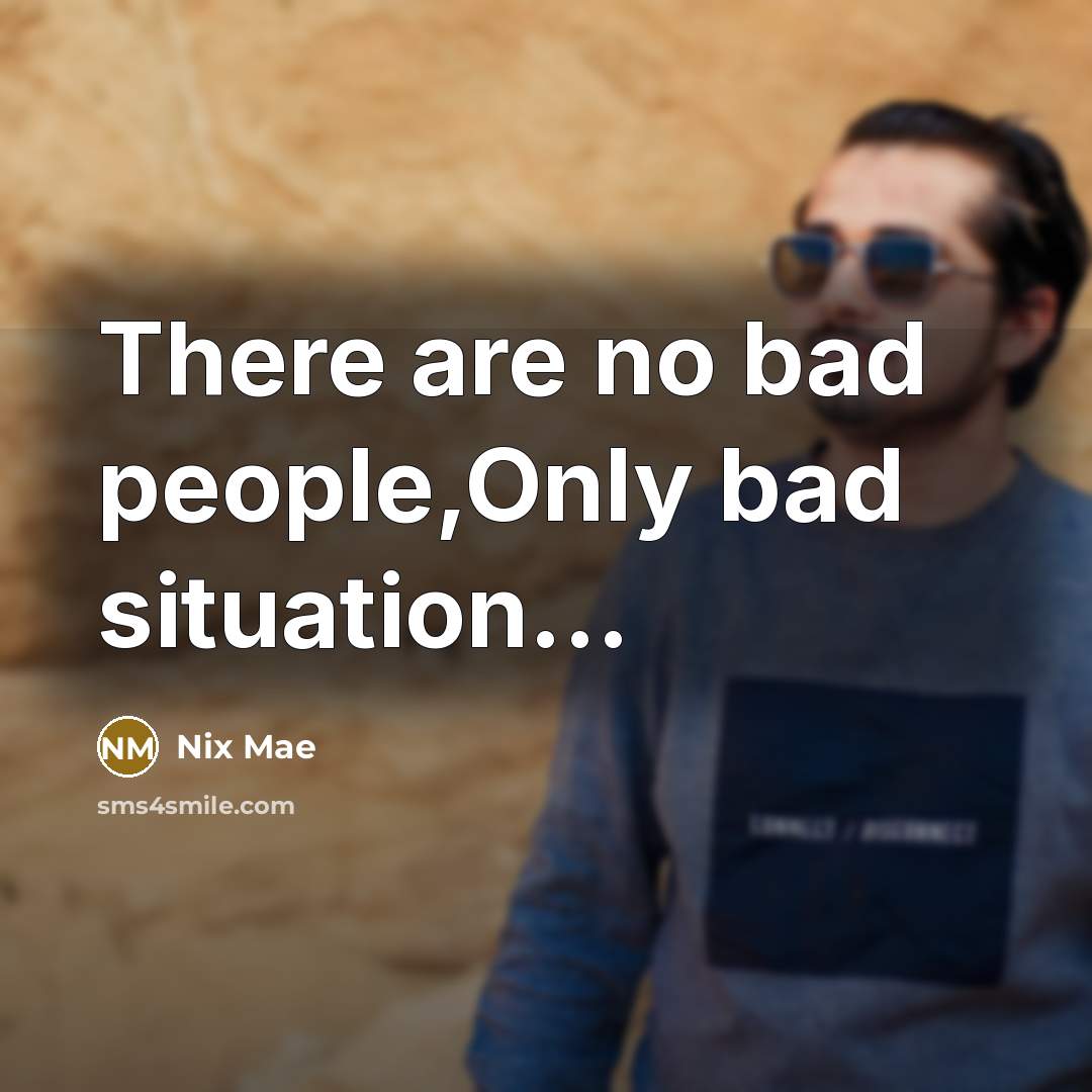 “There are no bad people,Only bad situation...…” quote by Nix Mae