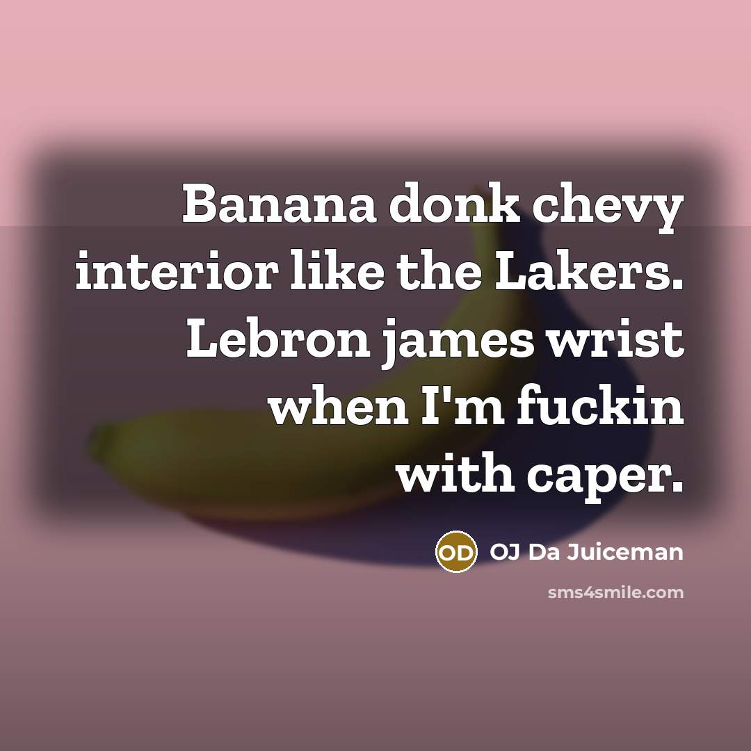 “Banana donk chevy interior like the Lakers. Lebron james wrist when I'm fuckin with caper.” quote by OJ Da Juiceman