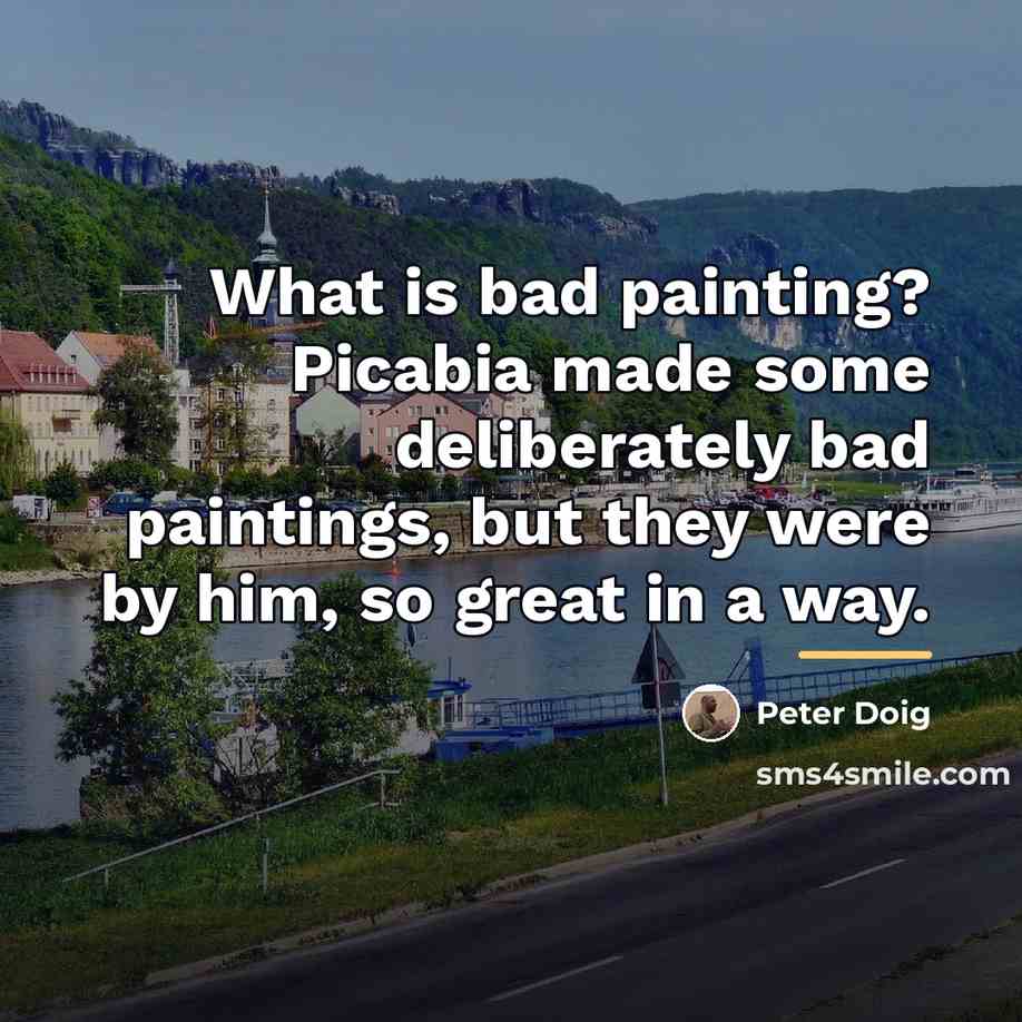 “What is bad painting? Picabia made some deliberately bad paintings,…” quote by Peter Doig