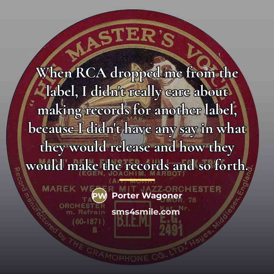 “When RCA dropped me from the label, I didn't really…” quote by Porter Wagoner