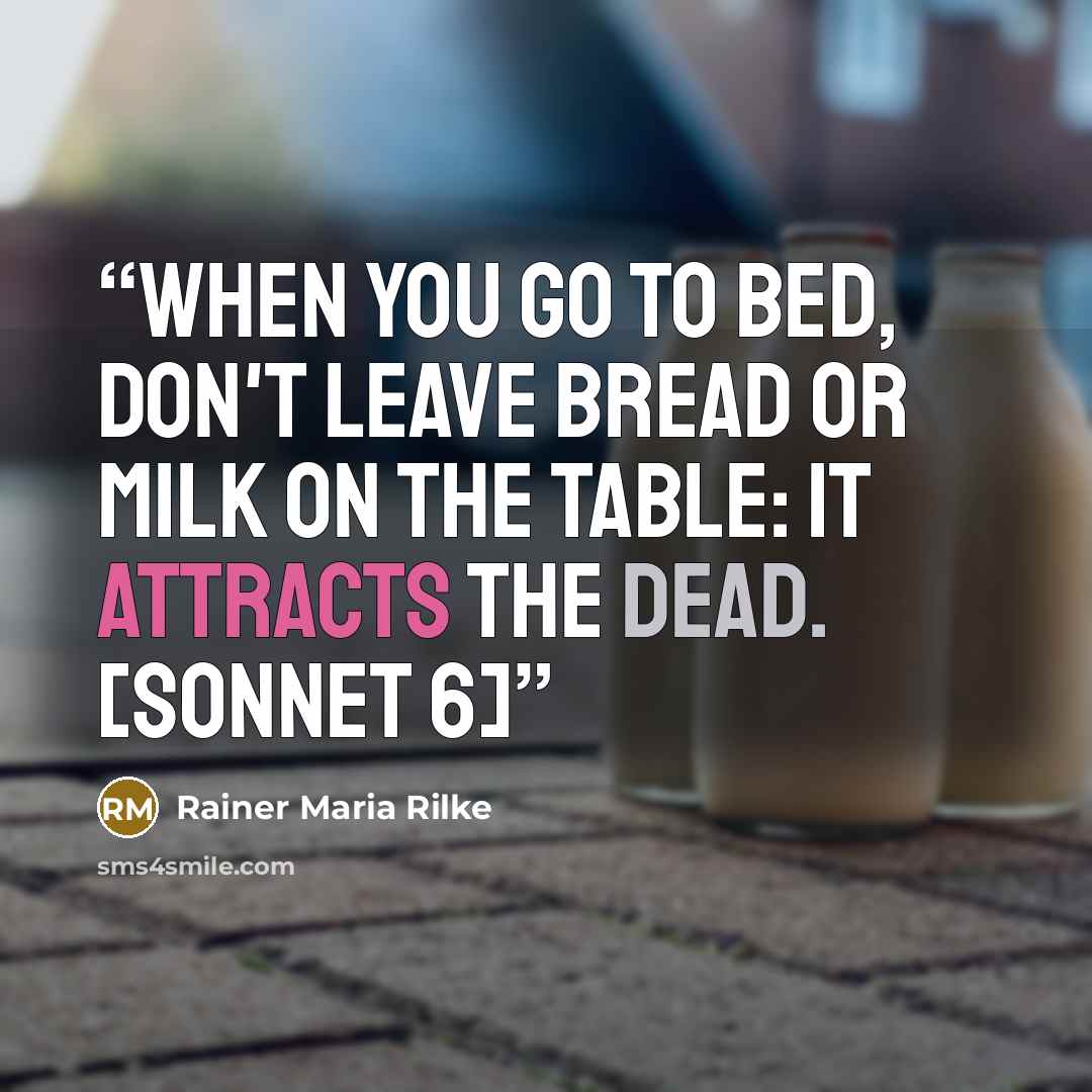 “when you go to bed, don't leave bread or milk on the table: it attracts the dead. [sonnet 6]” quote by Rainer Maria Rilke