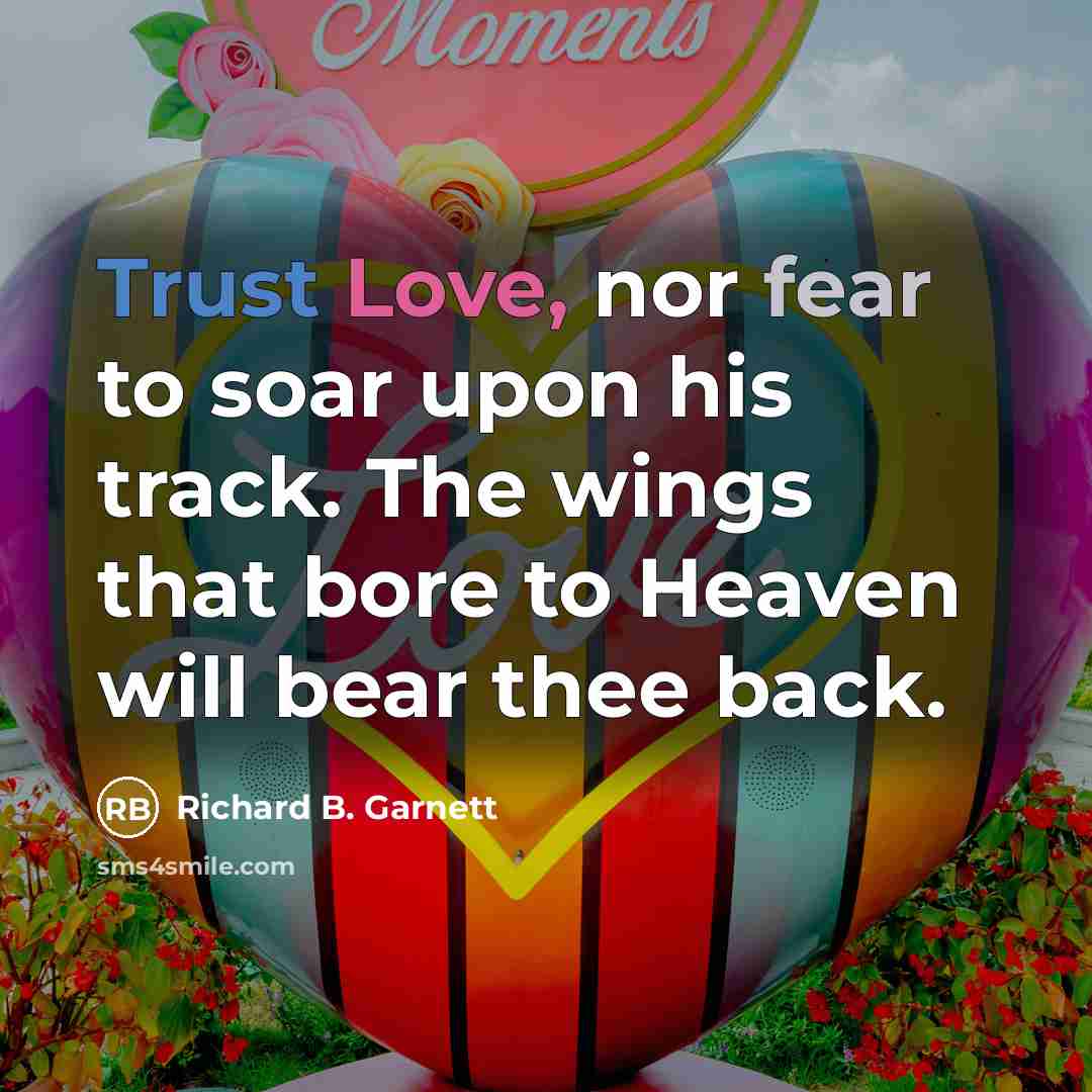 “Trust Love, nor fear to soar upon his track. The…” quote by Richard B. Garnett