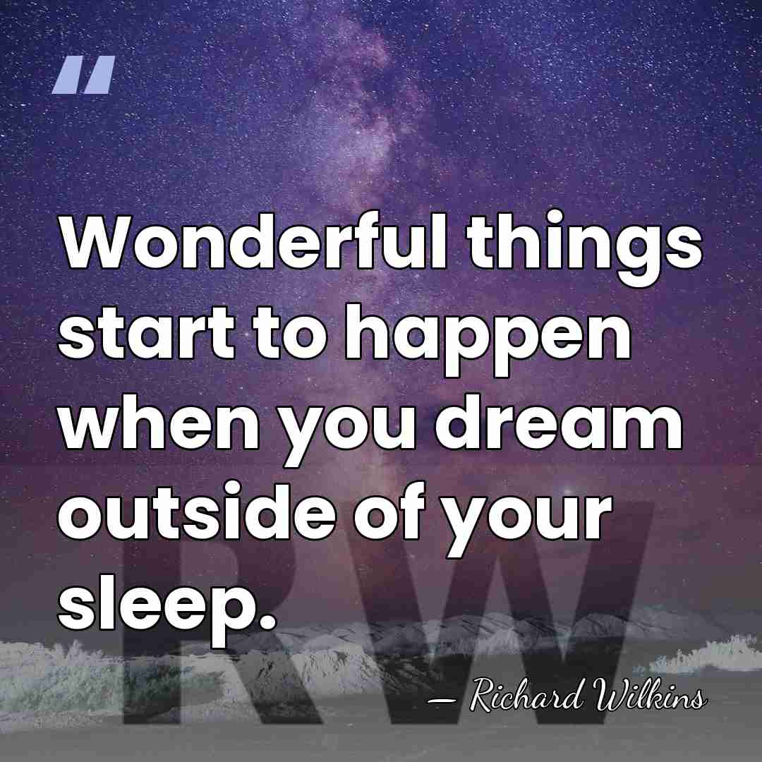 Wonderful things start to happen when you dream outside of your sleep. - Richard Wilkins