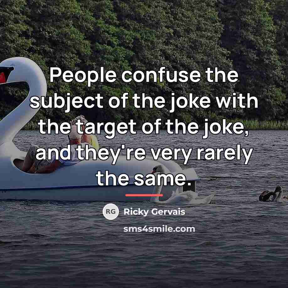 “People confuse the subject of the joke with the target…” quote by Ricky Gervais