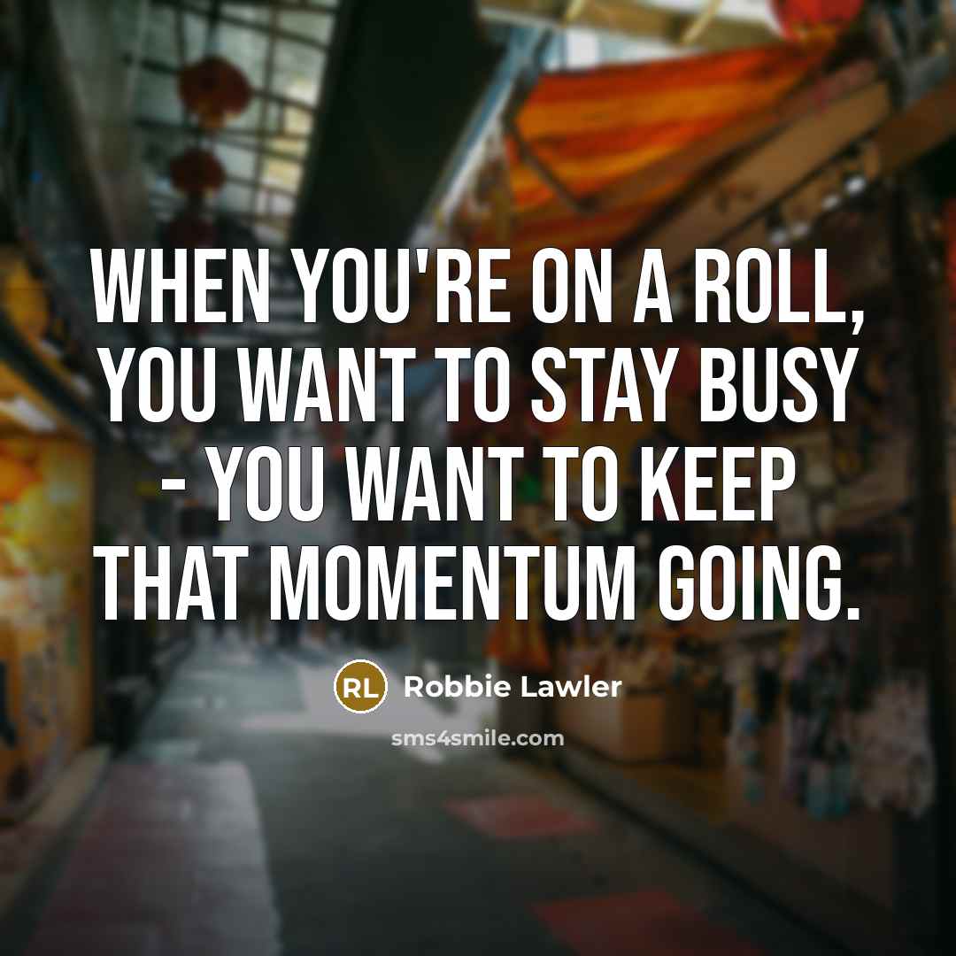“When you're on a roll, you want to stay busy…” quote by Robbie Lawler