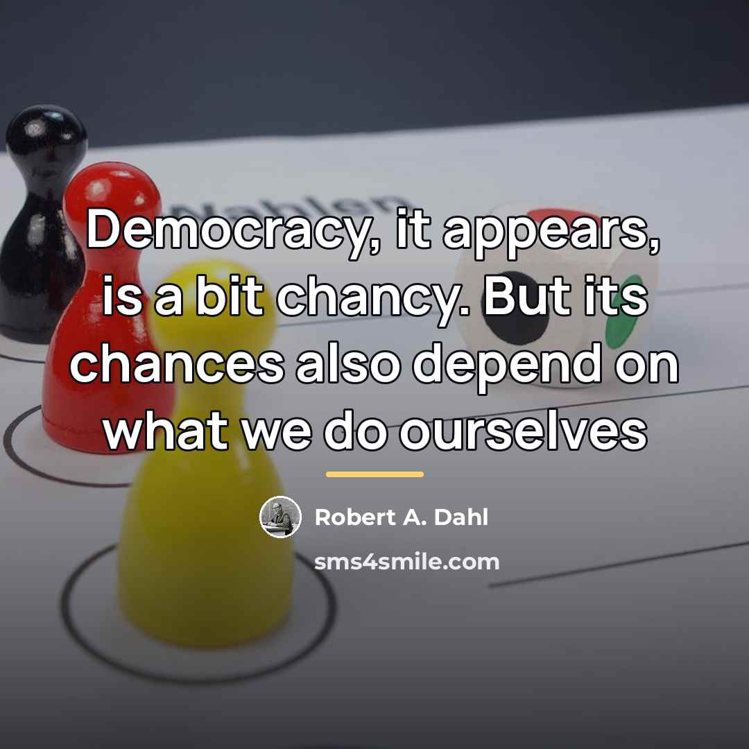 “Democracy, it appears, is a bit chancy. But its chances…” quote by Robert A. Dahl