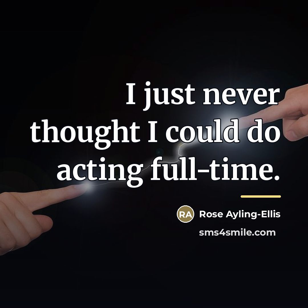 “I just never thought I could do acting full-time.…” quote by Rose Ayling-Ellis