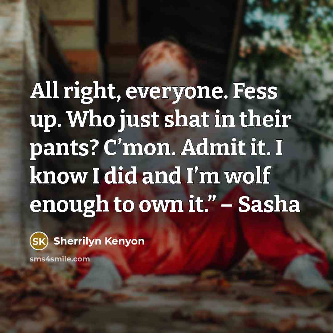 “All right, everyone. Fess up. Who just shat in their…” quote by Sherrilyn Kenyon