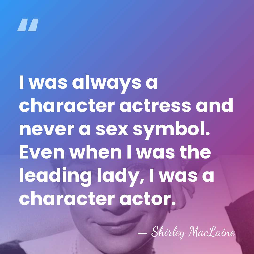 I was always a character actress and never a sex symbol. Even&hellip; - Shirley MacLaine