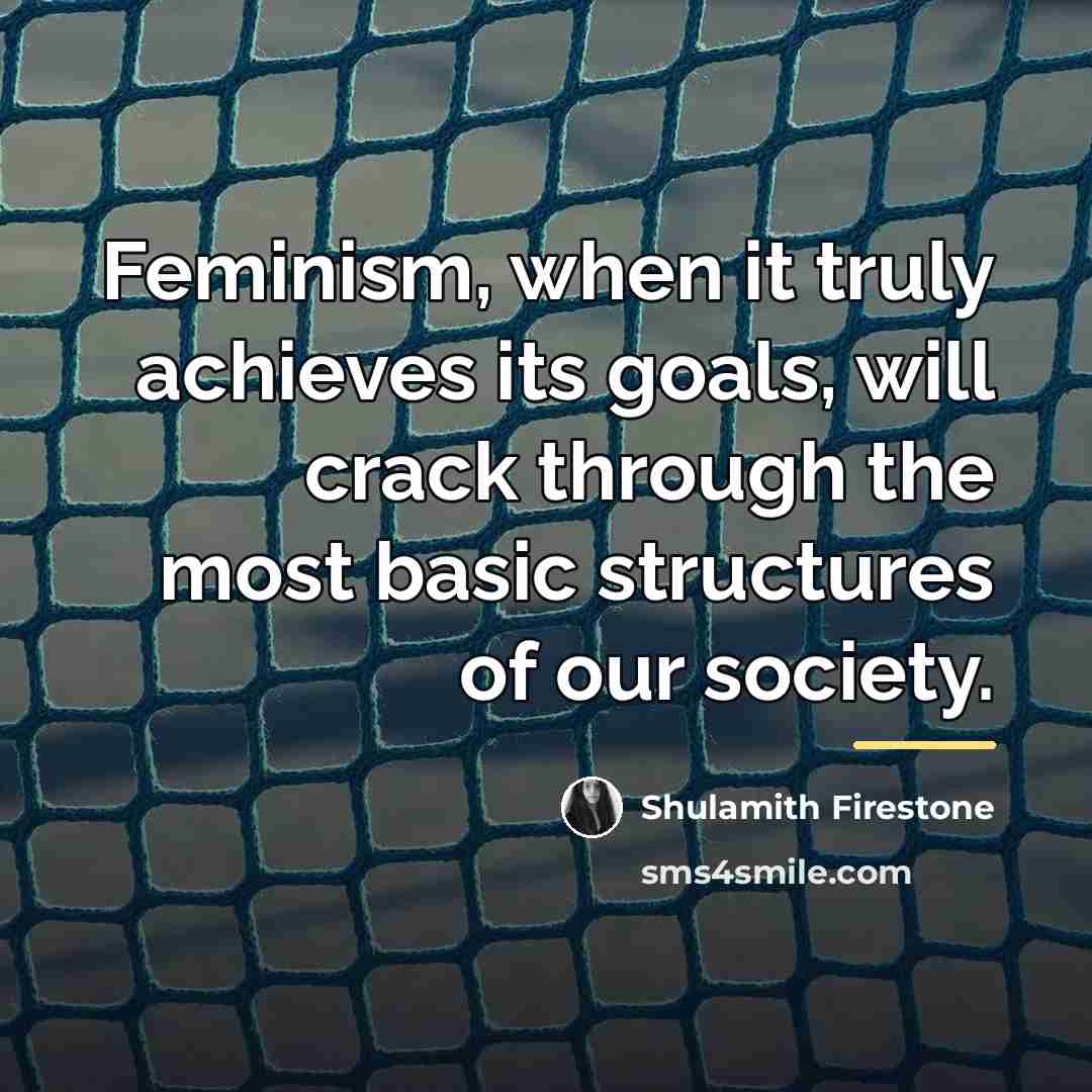 “Feminism, when it truly achieves its goals, will crack through…” quote by Shulamith Firestone
