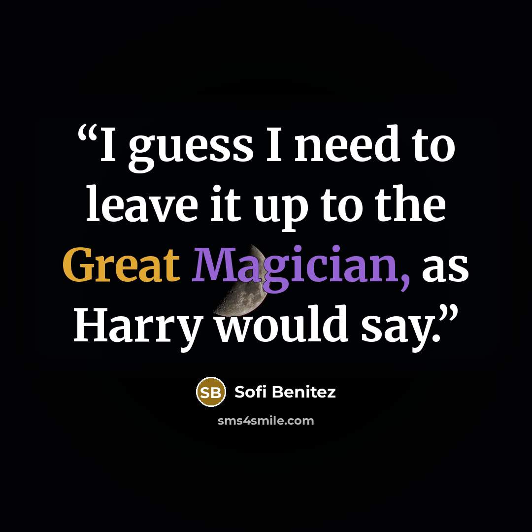 “I guess I need to leave it up to the Great Magician, as Harry would say.” quote by Sofi Benitez