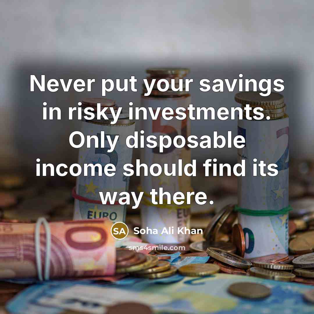 “Never put your savings in risky investments. Only disposable income…” quote by Soha Ali Khan