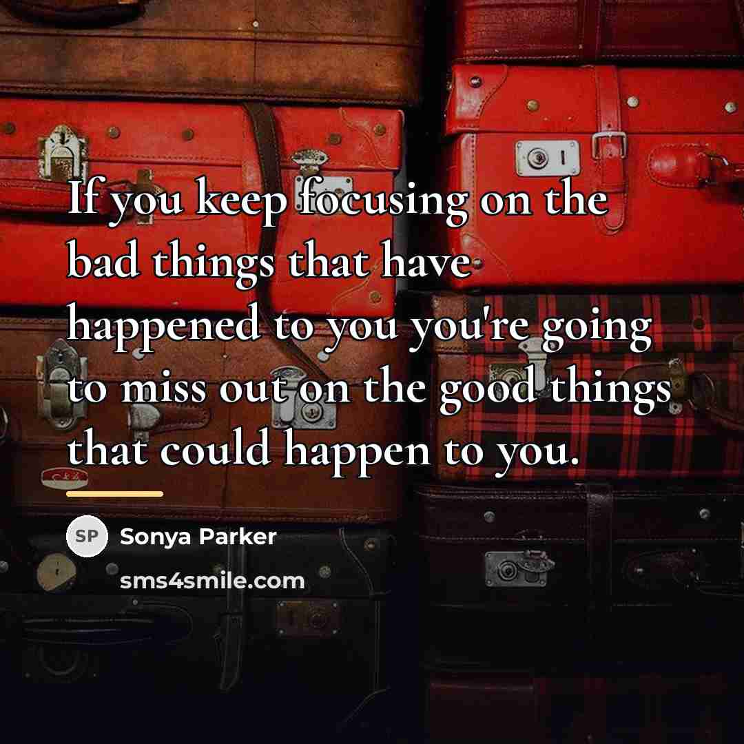 “If you keep focusing on the bad things that have…” quote by SONYA PARKER