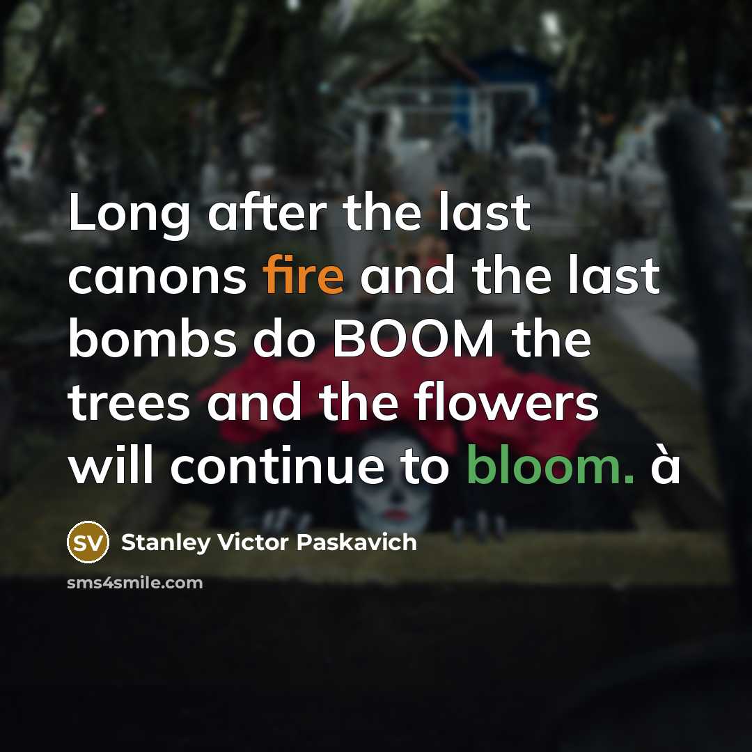 “Long after the last canons fire and the last bombs…” quote by Stanley Victor Paskavich