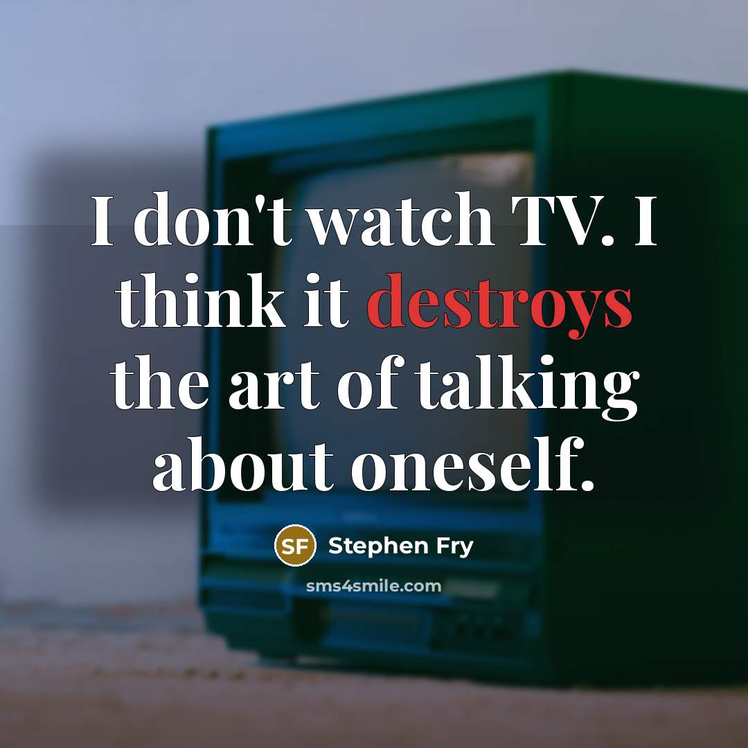 “I don't watch TV. I think it destroys the art…” quote by Stephen Fry