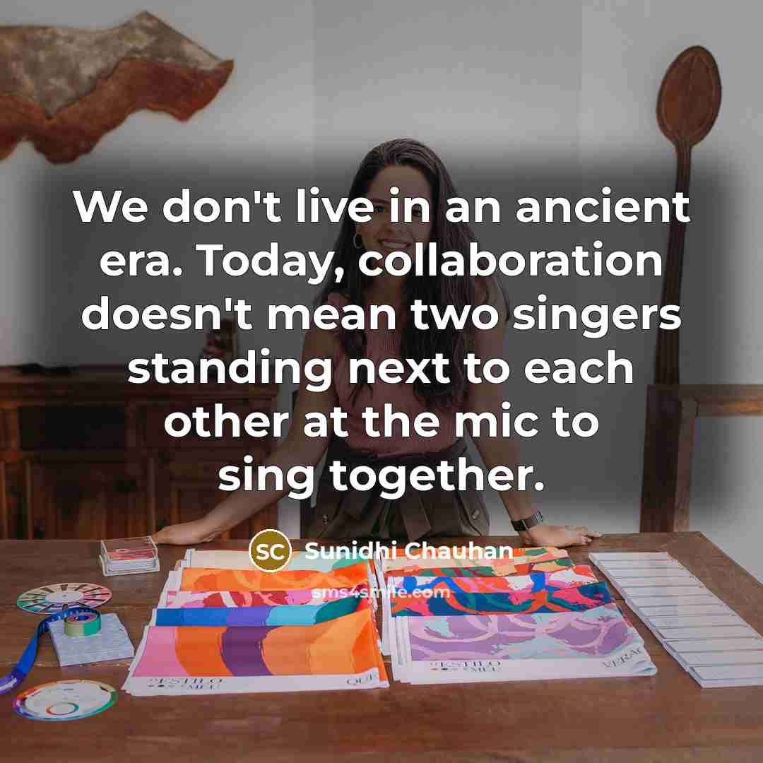 “We don't live in an ancient era. Today, collaboration doesn't…” quote by Sunidhi Chauhan