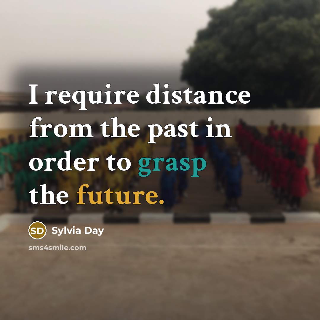 “I require distance from the past in order to grasp…” quote by Sylvia Day