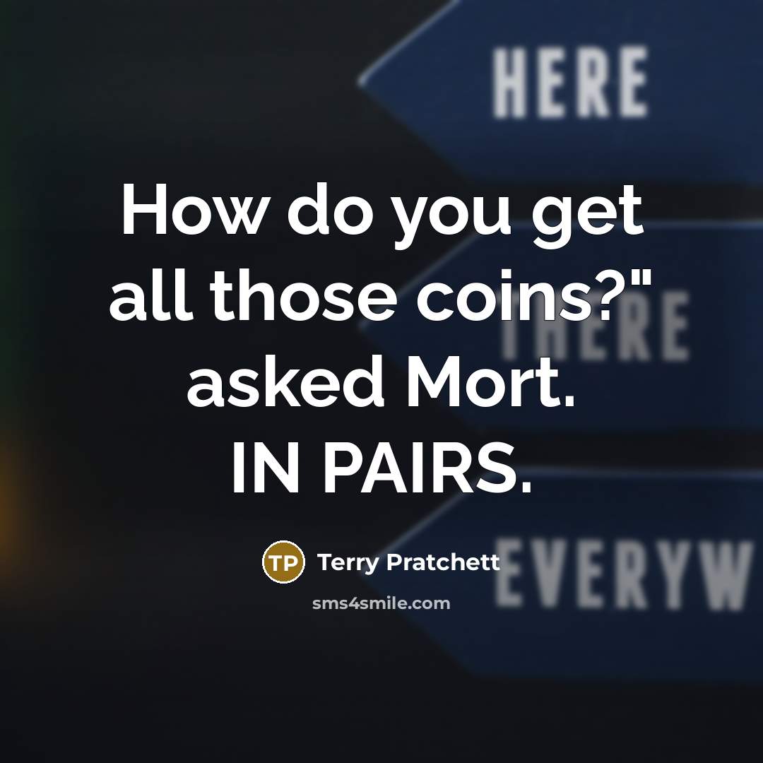 “How do you get all those coins?" asked Mort. IN PAIRS.” quote by Terry Pratchett