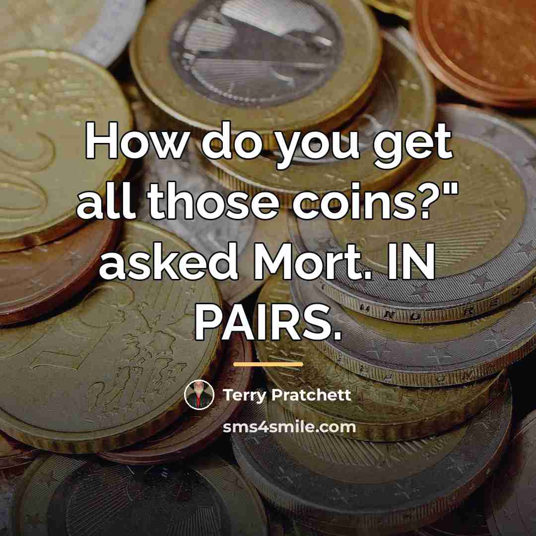“How do you get all those coins?" asked Mort. IN…” quote by Terry Pratchett