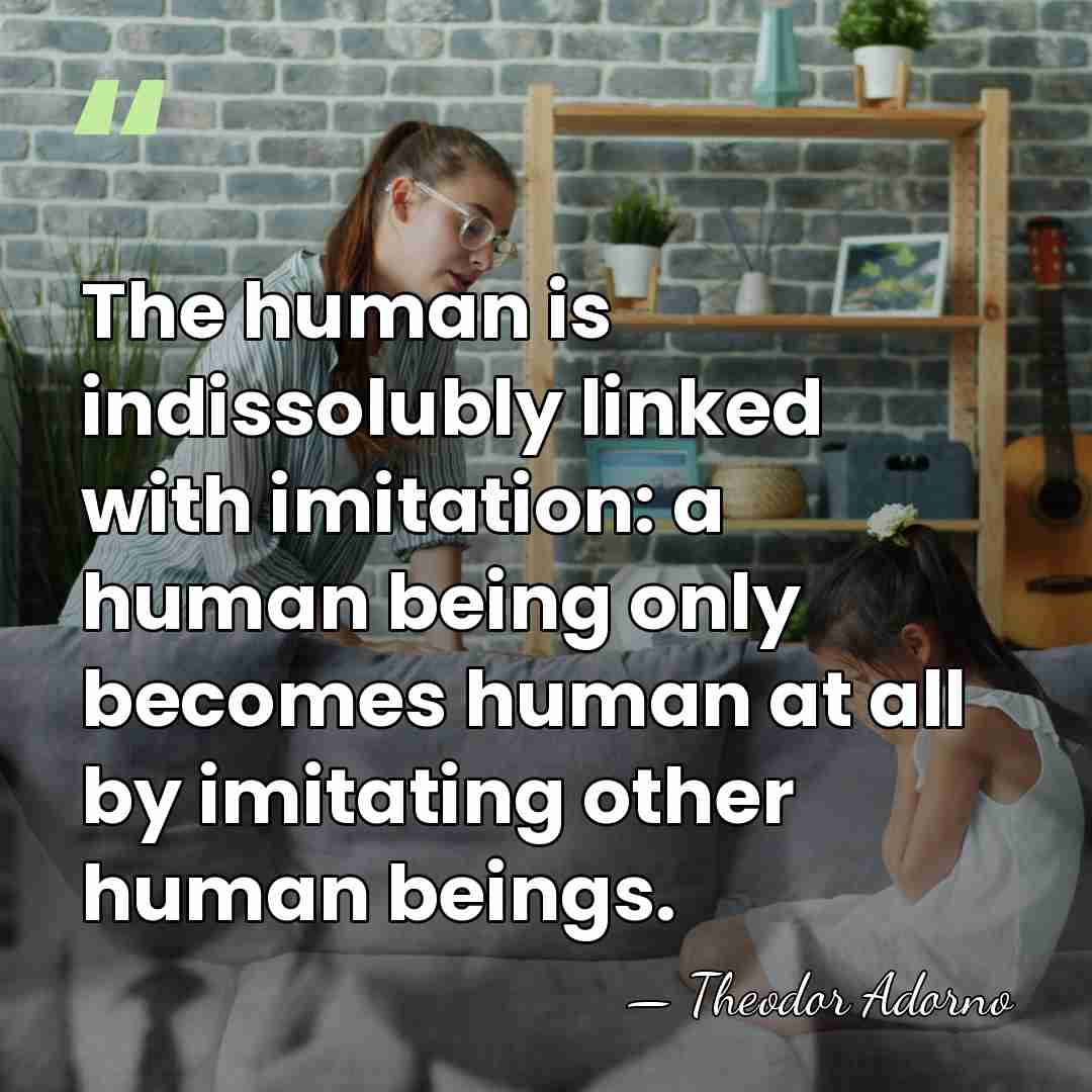 The human is indissolubly linked with imitation: a human being only becomes&hellip; - Theodor Adorno