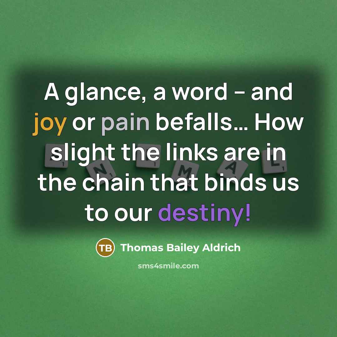 “A glance, a word -- and joy or pain befalls....…” quote by Thomas Bailey Aldrich