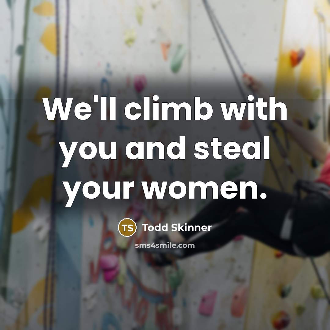 “We'll climb with you and steal your women.…” quote by Todd Skinner