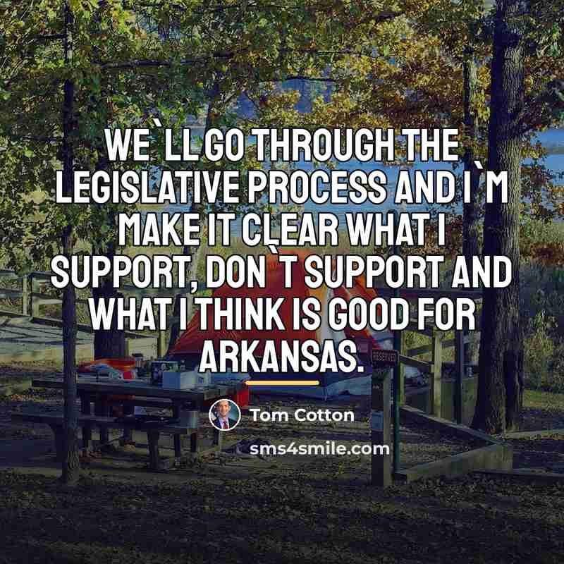 “We`ll go through the legislative process and I`m make it…” quote by Tom Cotton