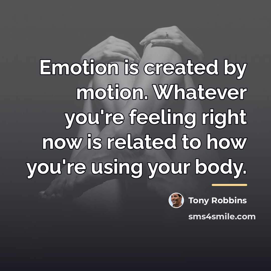 “Emotion is created by motion. Whatever you're feeling right now…” quote by Tony Robbins