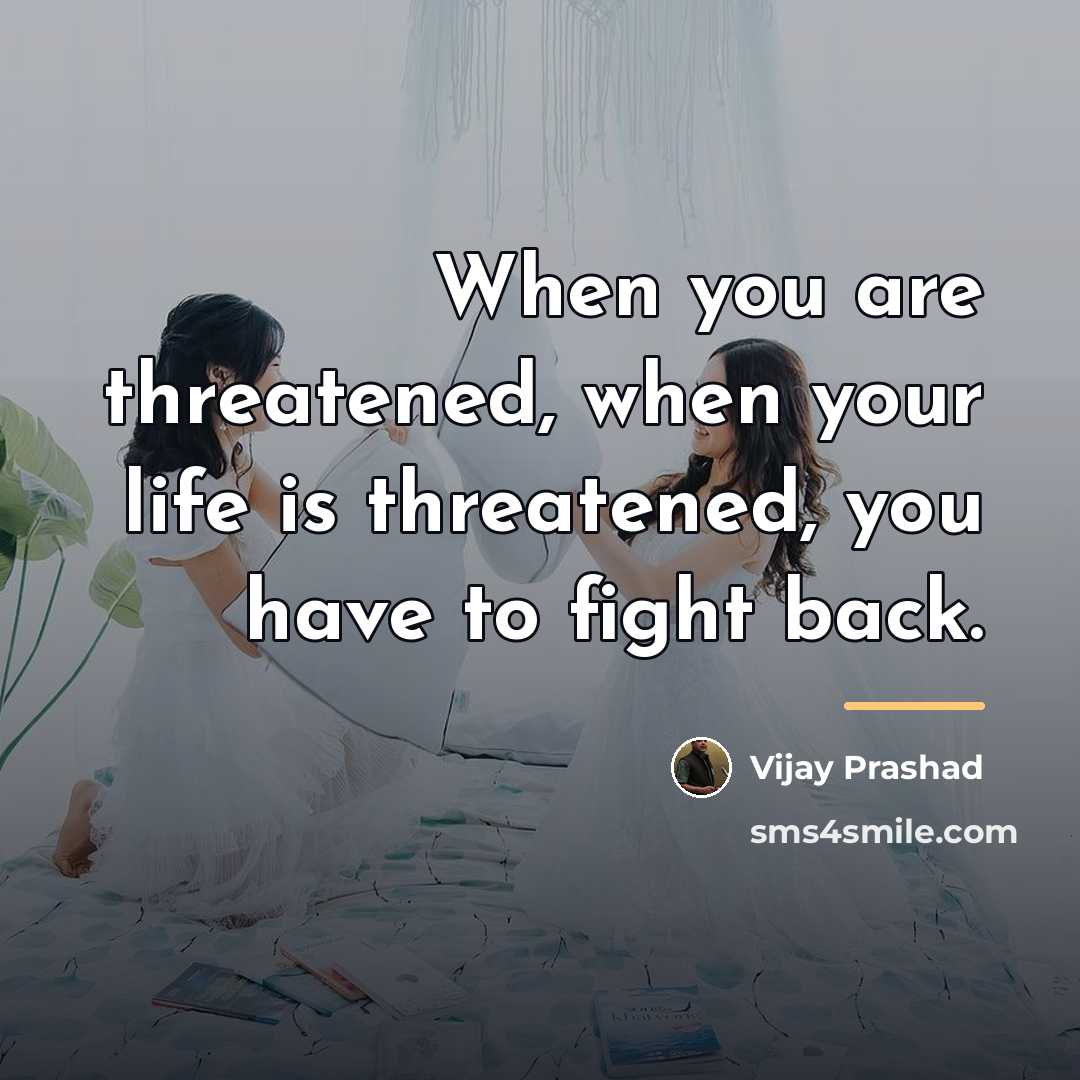 “When you are threatened, when your life is threatened, you…” quote by Vijay Prashad