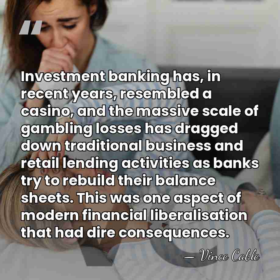 Investment banking has, in recent years, resembled a casino, and the massive&hellip; - Vince Cable