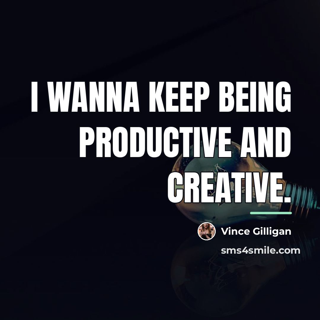“I wanna keep being productive and creative.…” quote by Vince Gilligan