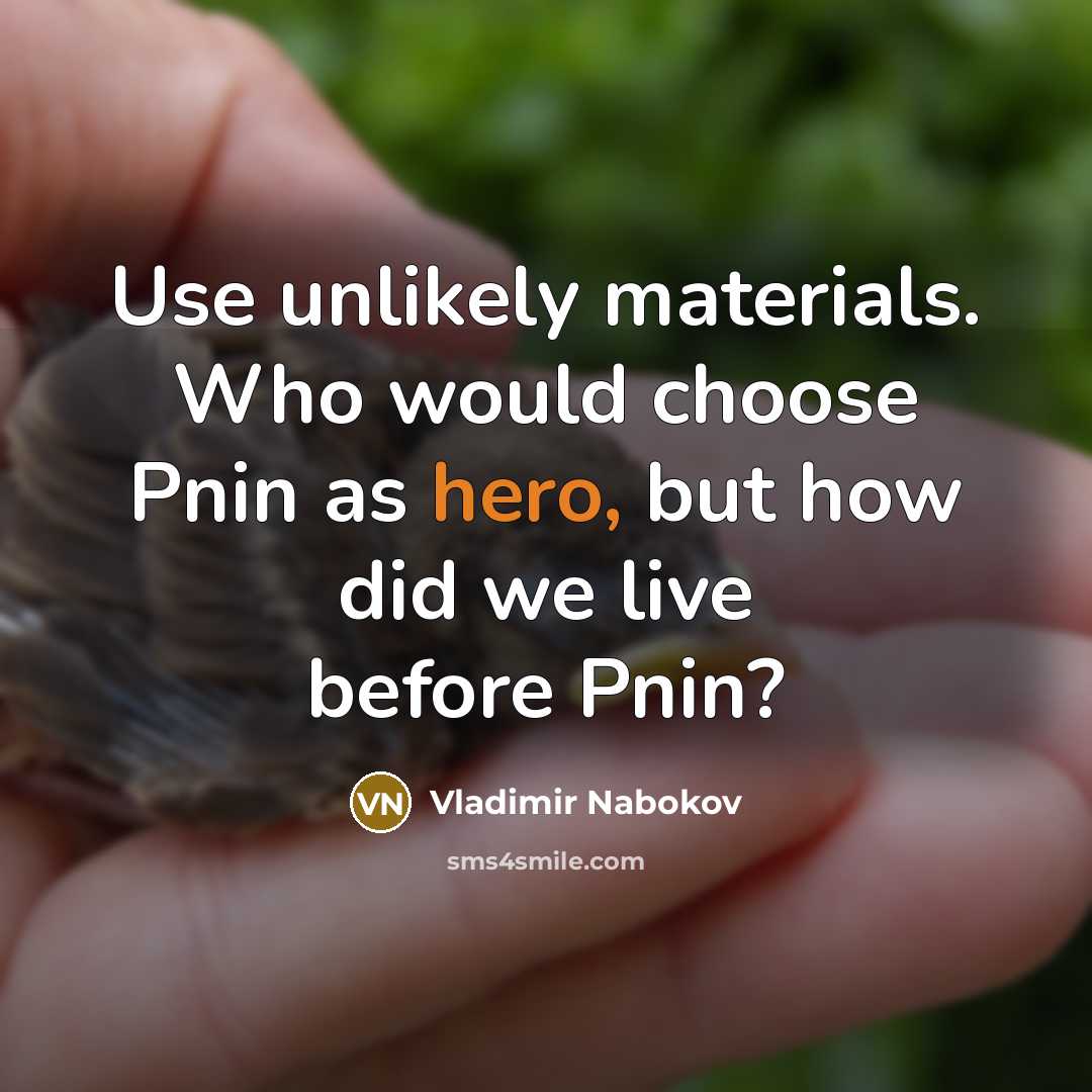 “Use unlikely materials. Who would choose Pnin as hero, but…” quote by Vladimir Nabokov