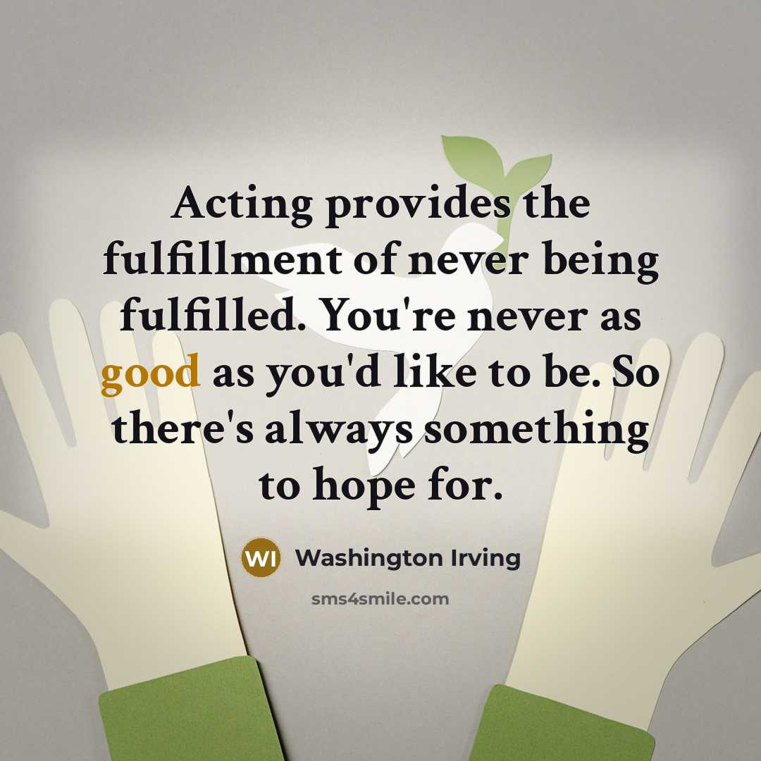 “Acting provides the fulfillment of never being fulfilled. You're never…” quote by Washington Irving