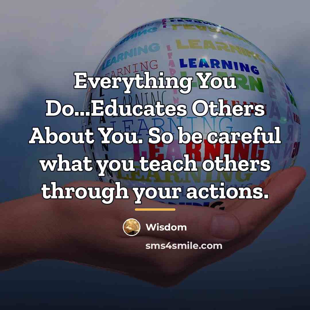 “Everything You Do...Educates Others About You. So be careful what…” quote by Wisdom